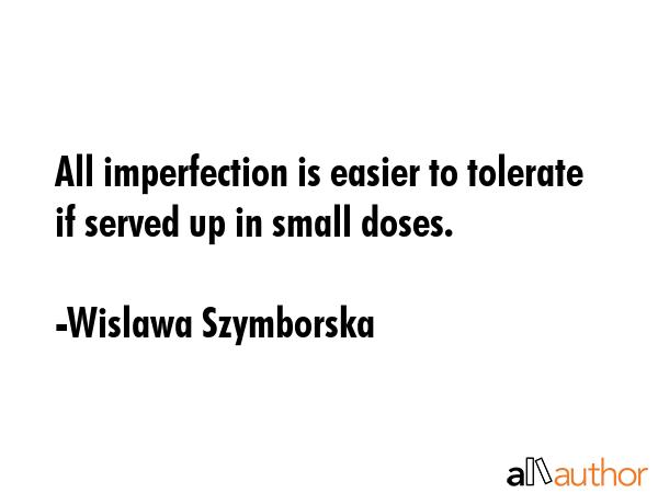 All imperfection is easier to tolerate if served up in small doses. - Wislawa Szymborska Quote GIF