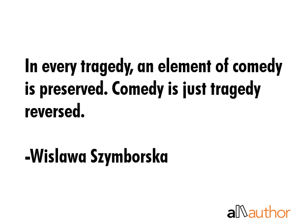 In every tragedy, an element of comedy is preserved. Comedy is just tragedy reversed. - Wislawa Szymborska Quote GIF