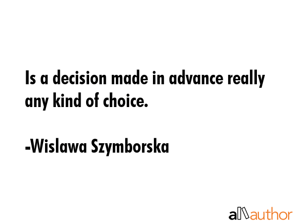 Is a decision made in advance really any kind of choice. - Wislawa Szymborska Quote GIF