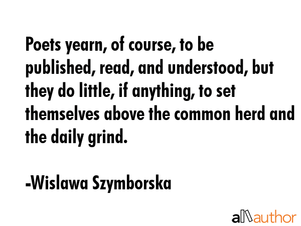 Poets yearn, of course, to be published, read, and understood, but they do little, if anything, to... - Wislawa Szymborska Quote GIF