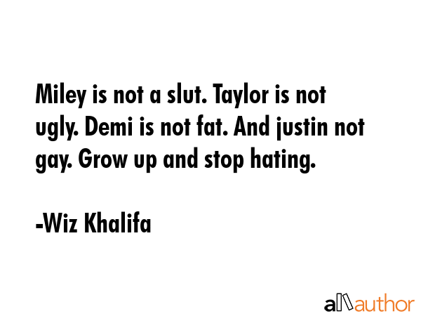 Miley is not a slut. Taylor is not ugly. Demi is not fat. And justin not gay. Grow up and stop... - Wiz Khalifa Quote GIF
