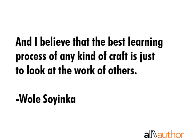 And I believe that the best learning process of any kind of craft is just to look at the work of... - Wole Soyinka Quote GIF