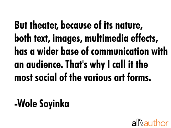 But theater, because of its nature, both text, images, multimedia effects, has a wider base of... - Wole Soyinka Quote GIF