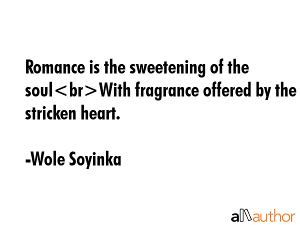 Romance is the sweetening of the soulWith fragrance offered by the stricken heart. - Wole Soyinka Quote GIF