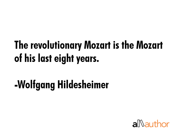 The revolutionary Mozart is the Mozart of his last eight years. - Wolfgang Hildesheimer Quote GIF