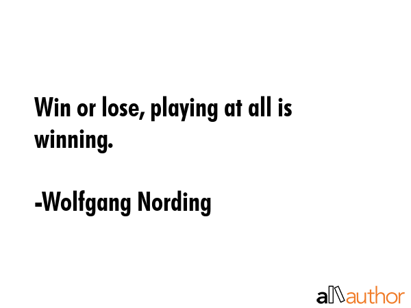 Win or lose, playing at all is winning. - Wolfgang Nording Quote GIF
