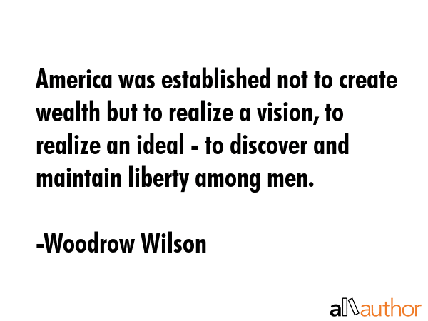 America was established not to create wealth but to realize a vision, to realize an ideal - to... - Woodrow Wilson Quote GIF