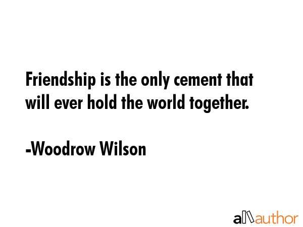 Friendship is the only cement that will hold the world together. - Woodrow Wilson Quote GIF