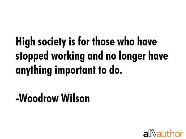 High society is for those who have stopped working and no longer have anything important to do. - Woodrow Wilson Quote GIF