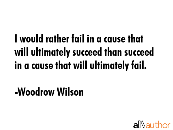 I would rather fail in a cause that will ultimately succeed than succeed in a cause that will... - Woodrow Wilson Quote GIF