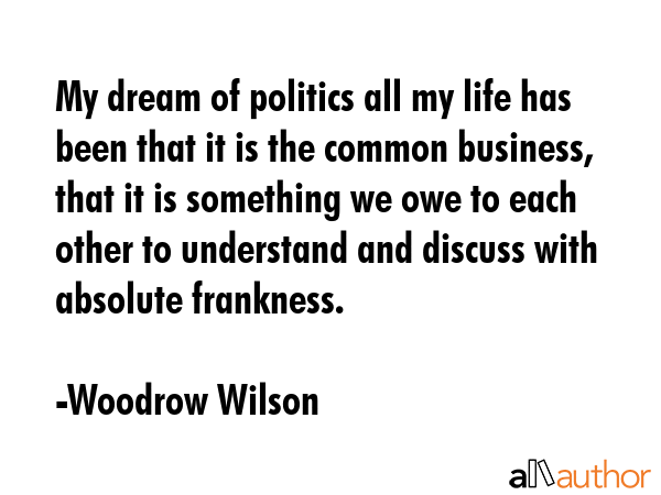 My dream of politics all my life has been that it is the common business, that it is something we... - Woodrow Wilson Quote GIF