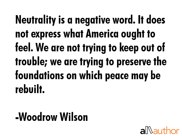 Neutrality is a negative word. It does not express what America ought to feel. We are not trying to... - Woodrow Wilson Quote GIF