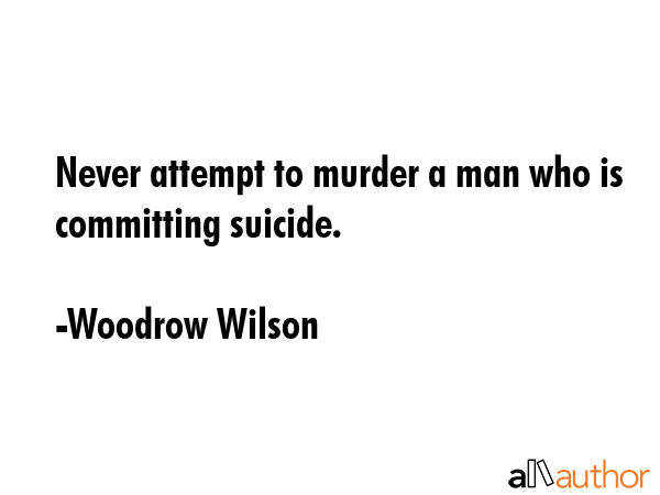 Never attempt to murder a man who is committing suicide. - Woodrow Wilson Quote GIF