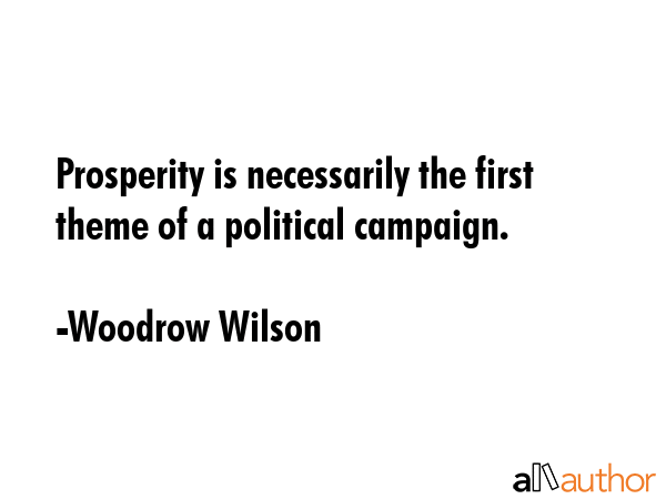 Prosperity is necessarily the first theme of a political campaign. - Woodrow Wilson Quote GIF
