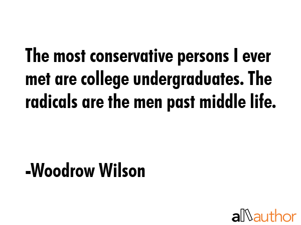 The most conservative persons I ever met are college undergraduates. The radicals are the men past... - Woodrow Wilson Quote GIF