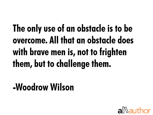 The only use of an obstacle is to be overcome. All that an obstacle does with brave men is, not to... - Woodrow Wilson Quote GIF