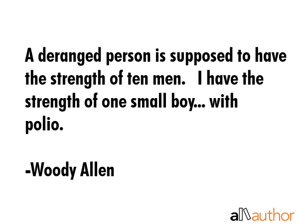 A deranged person is supposed to have the strength of ten men.   I have the strength of one small... - Woody Allen Quote GIF