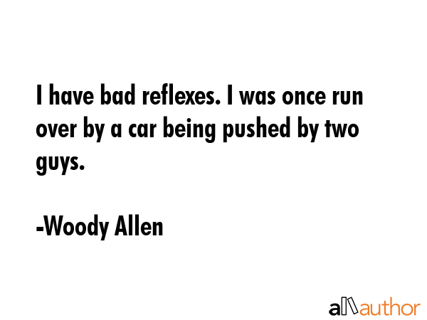 I have bad reflexes. I was once run over by a car being pushed by two guys. - Woody Allen Quote GIF