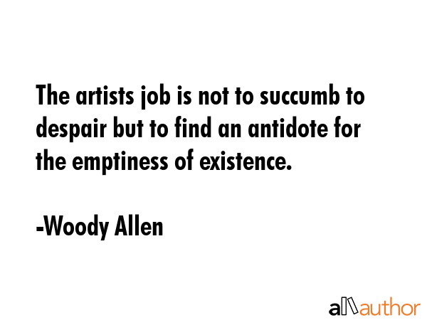 The artists job is not to succumb to despair but to find an antidote for the emptiness of existence. - Woody Allen Quote GIF