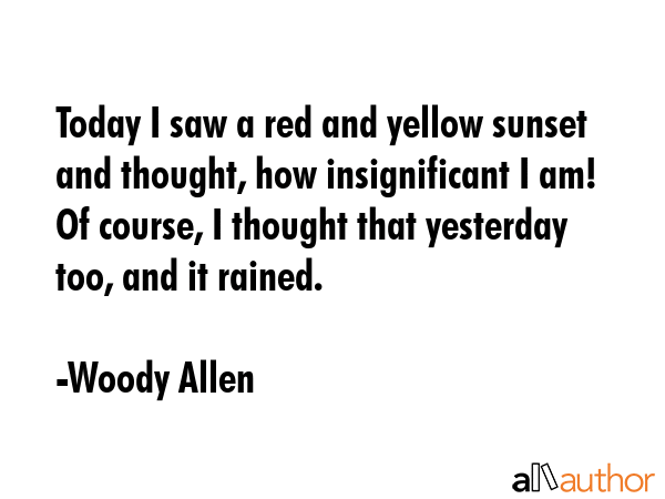 Today I saw a red and yellow sunset and thought, how insignificant I am! Of course, I thought that... - Woody Allen Quote GIF