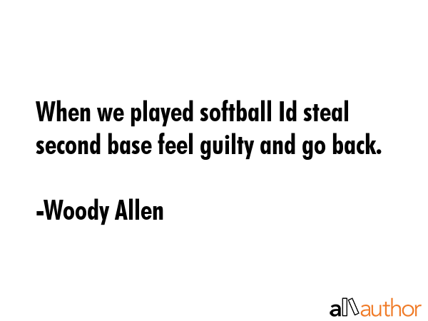 When we played softball Id steal second base feel guilty and go back. - Woody Allen Quote GIF