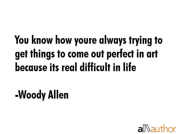 You know how youre always trying to get things to come out perfect in art because its real... - Woody Allen Quote GIF