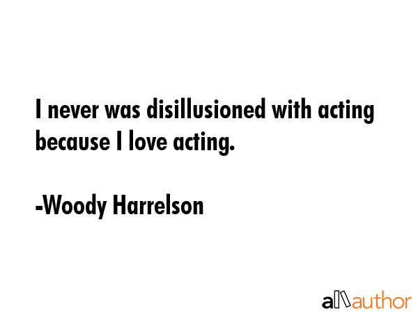 I never was disillusioned with acting because I love acting. - Woody Harrelson Quote GIF