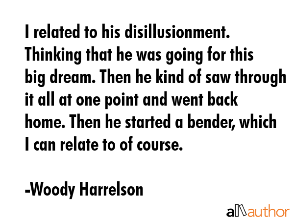 I related to his disillusionment. Thinking that he was going for this big dream. Then he kind of... - Woody Harrelson Quote GIF