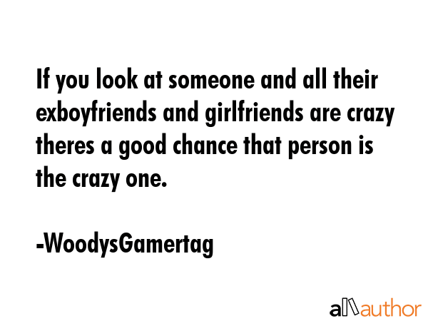 If you look at someone and all their exboyfriends and girlfriends are crazy theres a good chance... - WoodysGamertag Quote GIF