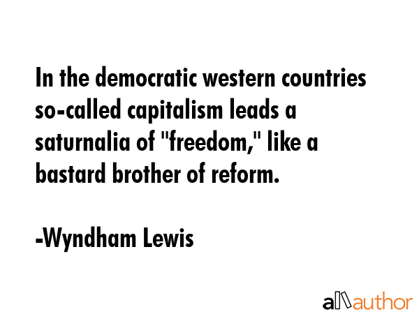 In the democratic western countries so-called capitalism leads a saturnalia of \"freedom,\" like a... - Wyndham Lewis Quote GIF