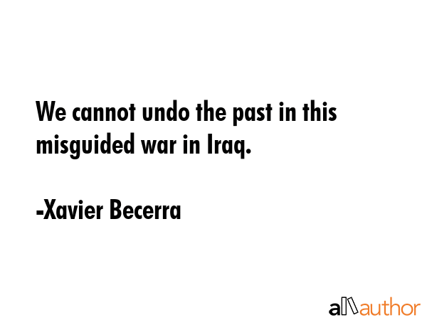 We cannot undo the past in this misguided war in Iraq. - Xavier Becerra Quote GIF