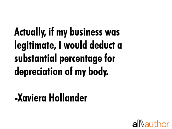 Actually, if my business was legitimate, I would deduct a substantial percentage for depreciation... - Xaviera Hollander Quote GIF