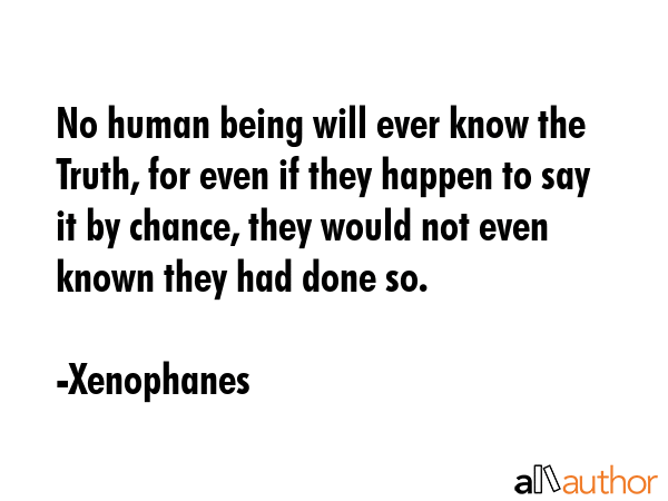 No human being will ever know the Truth, for even if they happen to say it by chance, they would... - Xenophanes Quote GIF