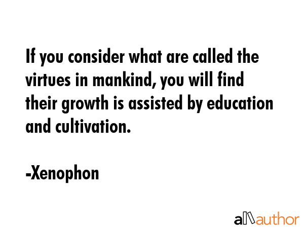 If you consider what are called the virtues in mankind, you will find their growth is assisted by... - Xenophon Quote GIF