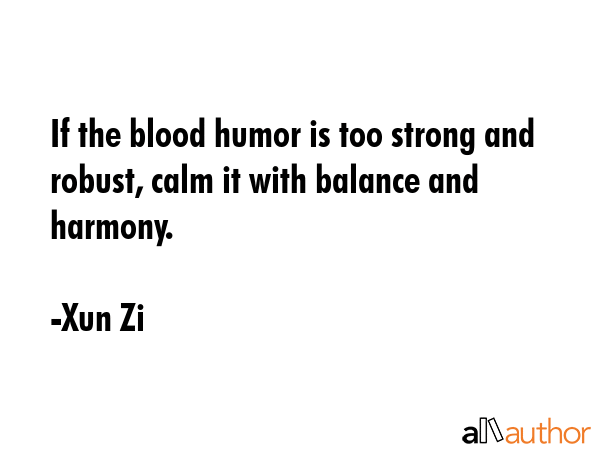 If the blood humor is too strong and robust, calm it with balance and harmony. - Xun Zi Quote GIF