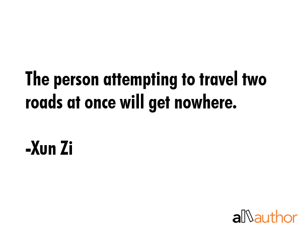 The person attempting to travel two roads at once will get nowhere. - Xun Zi Quote GIF