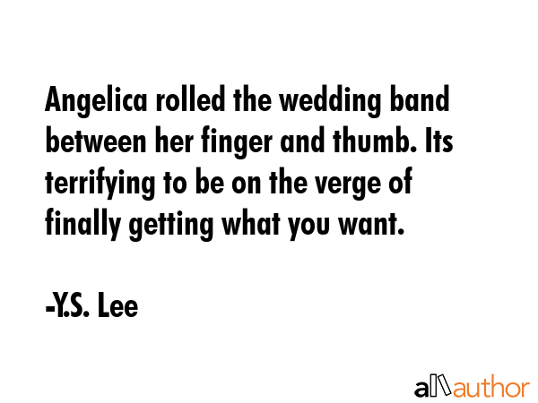 Angelica rolled the wedding band between her finger and thumb. Its terrifying to be on the verge of... - Y.S. Lee Quote GIF