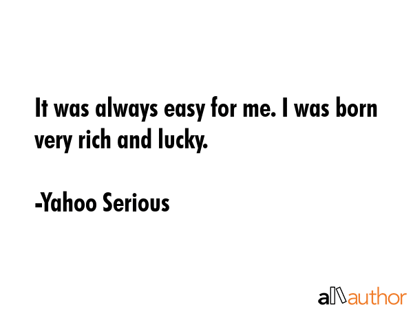 It was always easy for me. I was born very rich and lucky. - Yahoo Serious Quote GIF