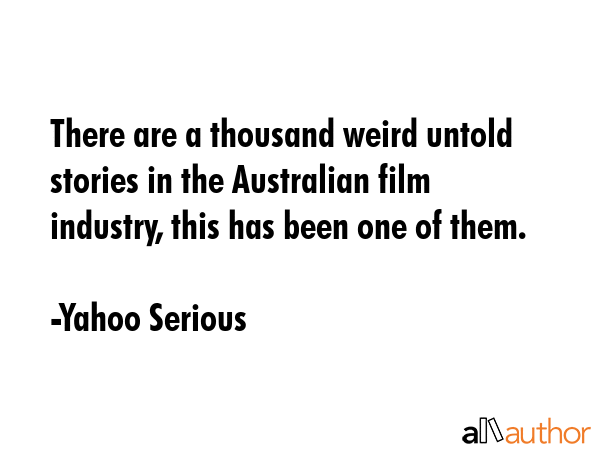 There are a thousand weird untold stories in the Australian film industry, this has been one of... - Yahoo Serious Quote GIF