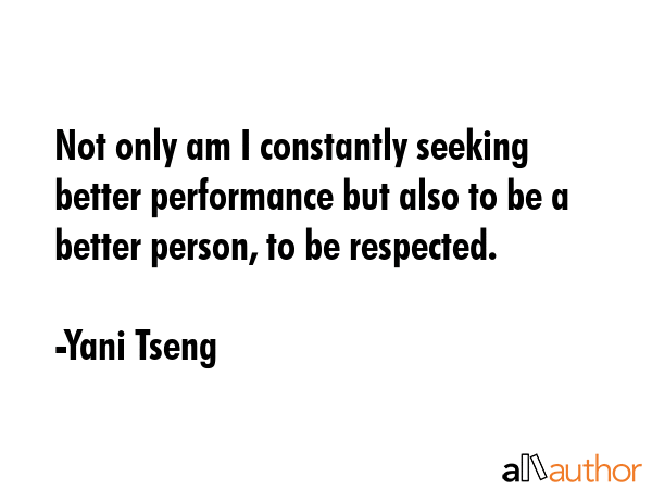 Not only am I constantly seeking better performance but also to be a better person, to be respected. - Yani Tseng Quote GIF