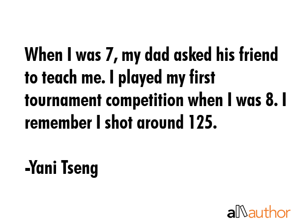 When I was 7, my dad asked his friend to teach me. I played my first tournament competition when I... - Yani Tseng Quote GIF