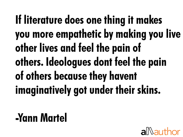 If literature does one thing it makes you more empathetic by making you live other lives and feel... - Yann Martel Quote GIF
