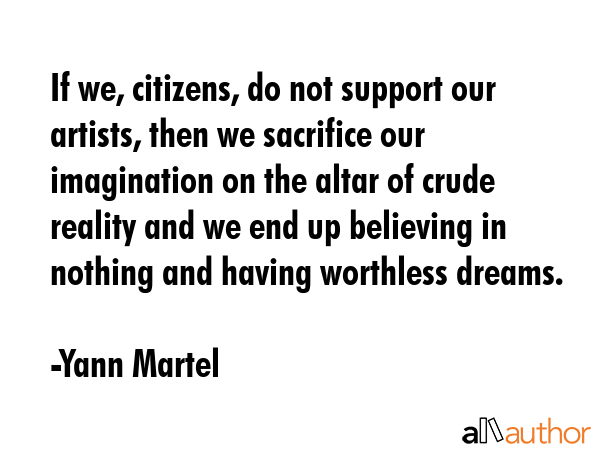 If we, citizens, do not support our artists, then we sacrifice our imagination on the altar of... - Yann Martel Quote GIF