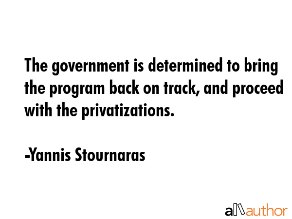 The government is determined to bring the program back on track, and proceed with the... - Yannis Stournaras Quote GIF