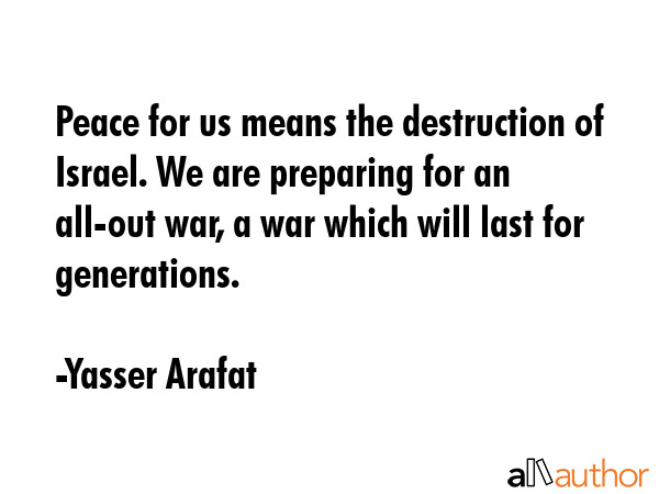 Peace for us means the destruction of Israel. We are preparing for an all-out war, a war which will... - Yasser Arafat Quote GIF