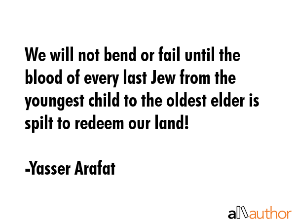 We will not bend or fail until the blood of every last Jew from the youngest child to the oldest... - Yasser Arafat Quote GIF