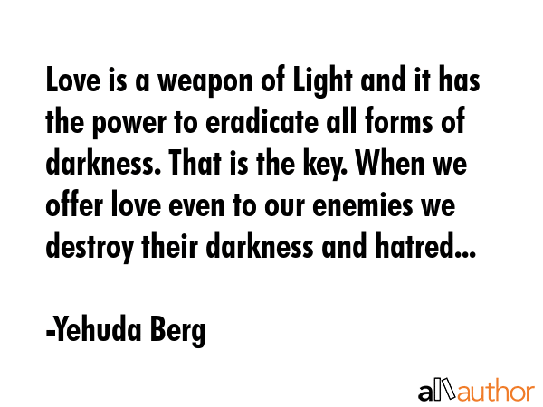 Love is a weapon of Light and it has the power to eradicate all forms of darkness. That is the key.... - Yehuda Berg Quote GIF