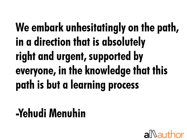 We embark unhesitatingly on the path, in a direction that is absolutely right and urgent, supported... - Yehudi Menuhin Quote GIF