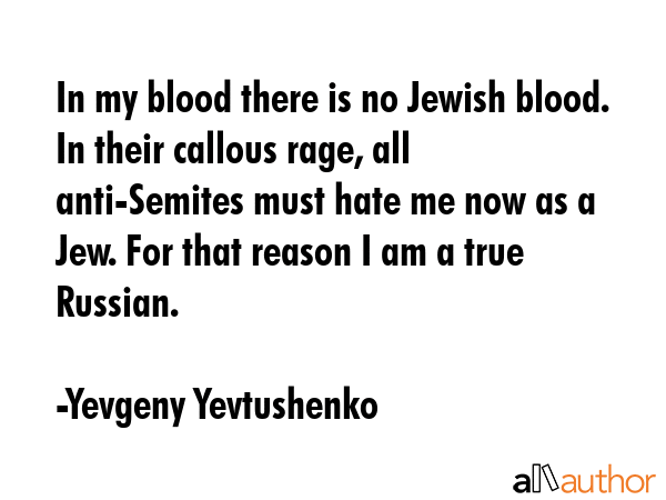 In my blood there is no Jewish blood. In their callous rage, all anti-Semites must hate me now as a... - Yevgeny Yevtushenko Quote GIF