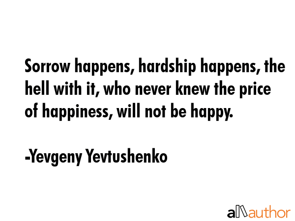 Sorrow happens, hardship happens, the hell with it, who never knew the price of happiness, will not... - Yevgeny Yevtushenko Quote GIF